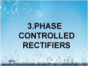 3 PHASE CONTROLLED RECTIFIERS 3 1 Single phase