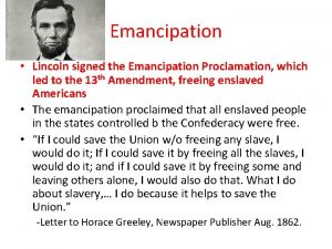 Emancipation Lincoln signed the Emancipation Proclamation which led