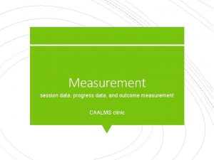 Measurement session data progress data and outcome measurement