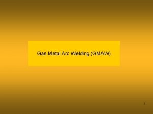 Gas Metal Arc Welding GMAW 1 Definition GMAW