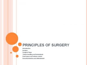 PRINCIPLES OF SURGERY Introduction Incision Surgical Flaps Tissue