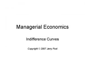 Managerial Economics Indifference Curves Copyright 2007 Jerry Post