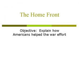 The Home Front Objective Explain how Americans helped