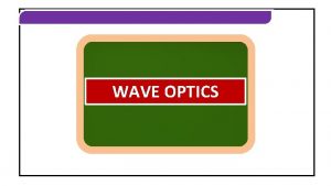 WAVE OPTICS WAVE OPTICS CONCEPT OF INTERFERENCE WAVE