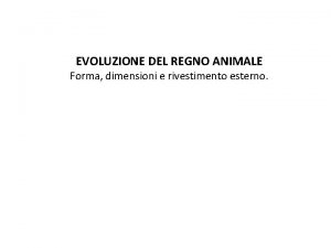 EVOLUZIONE DEL REGNO ANIMALE Forma dimensioni e rivestimento