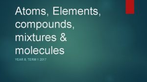 Atoms Elements compounds mixtures molecules YEAR 8 TERM