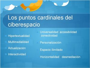 Los puntos cardinales del ciberespacio Hipertextualidad Universalidad accesibilidad