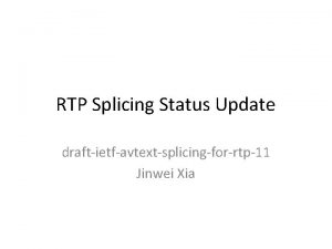 RTP Splicing Status Update draftietfavtextsplicingforrtp11 Jinwei Xia Status