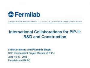 International Collaborations for PIPII RD and Construction Shekhar