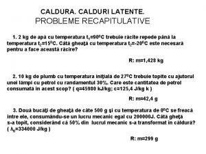 CALDURA CALDURI LATENTE PROBLEME RECAPITULATIVE 1 2 kg