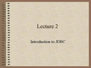 Lecture 2 Introduction to JDBC Introducing JDBC According