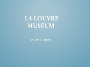 LA LOUVRE MUSEUM By John E Fabilane The