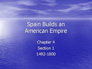 Spain Builds an American Empire Chapter 4 Section