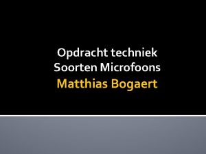 Opdracht techniek Soorten Microfoons Matthias Bogaert Verschillende soorten