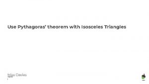 Use Pythagoras theorem with Isosceles Triangles Miss Davies