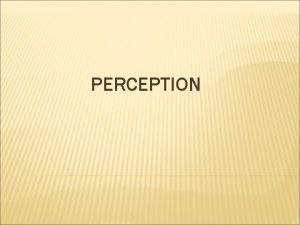 PERCEPTION MEANING Perception is a process of interpreting