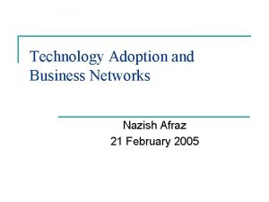 Technology Adoption and Business Networks Nazish Afraz 21