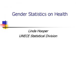 Gender Statistics on Health Linda Hooper UNECE Statistical