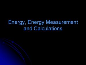 Energy Energy Measurement and Calculations l l Energy