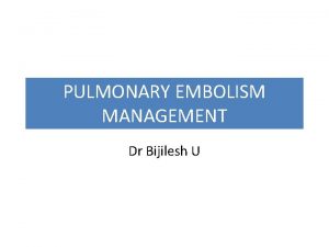 PULMONARY EMBOLISM MANAGEMENT Dr Bijilesh U Concurrently with