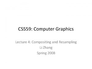 CS 559 Computer Graphics Lecture 4 Compositing and