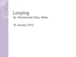 Looping By Muhammad Zidny Nafan 30 January 2012