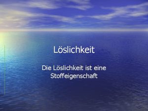 Lslichkeit Die Lslichkeit ist eine Stoffeigenschaft Lsung Lsungsmittel