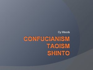 Cy Woods CONFUCIANISM TAOISM SHINTO Confucianism Confucianism If