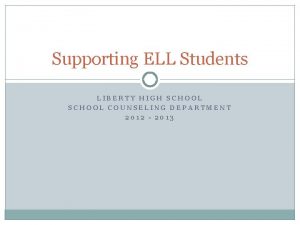 Supporting ELL Students LIBERTY HIGH SCHOOL COUNSELING DEPARTMENT