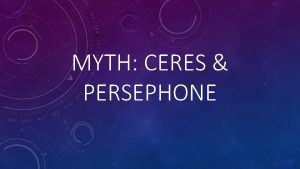 MYTH CERES PERSEPHONE NOTES CERES PERSEPHONE Characters Ceres