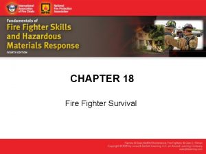 CHAPTER 18 Fire Fighter Survival Knowledge Objectives Describe