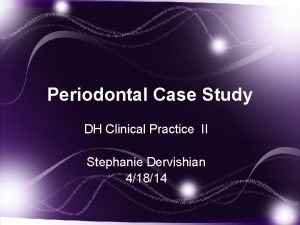 Periodontal Case Study DH Clinical Practice II Stephanie