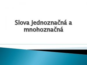 Slova jednoznan a mnohoznan Slova jednoznan a mnohoznan