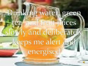 Drinking water green tea and fruit juices slowly