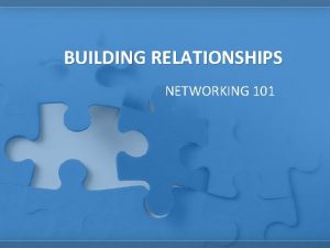 BUILDING RELATIONSHIPS NETWORKING 101 What are Relationships Relationships