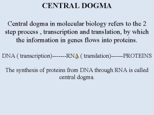 CENTRAL DOGMA Central dogma in molecular biology refers