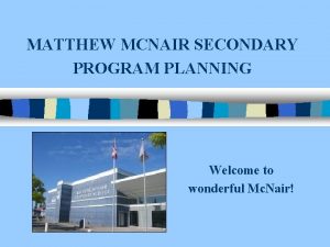 MATTHEW MCNAIR SECONDARY PROGRAM PLANNING Welcome to wonderful