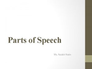 Parts of Speech Ms Nazish Yasin What is