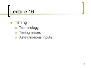 Lecture 16 n Timing Terminology Timing issues Asynchronous