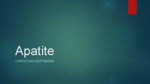 Apatite CHRISTIAN HOFFMANN Properties of Apatite Chemical Formula