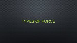 TYPES OF FORCE APPLIED FORCE A FORCE THAT