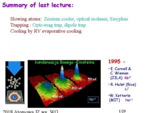 Summary of last lecture Slowing atoms Zeeman cooler