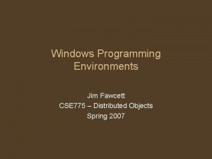 Windows Programming Environments Jim Fawcett CSE 775 Distributed