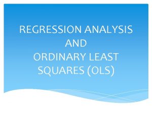 REGRESSION ANALYSIS AND ORDINARY LEAST SQUARES OLS REGRESSION