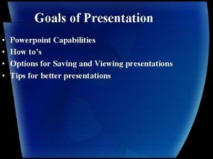 Goals of Presentation Powerpoint Capabilities How tos Options