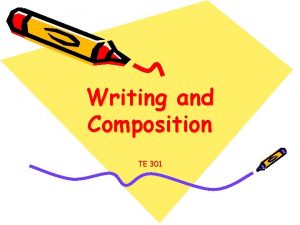 Writing and Composition TE 301 Writing Writing is