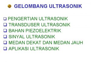 GELOMBANG ULTRASONIK q PENGERTIAN ULTRASONIK q TRANSDUSER ULTRASONIK