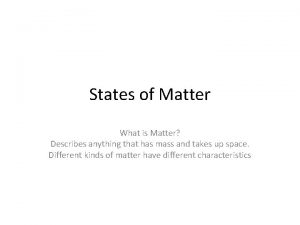 States of Matter What is Matter Describes anything