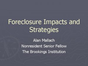 Foreclosure Impacts and Strategies Alan Mallach Nonresident Senior