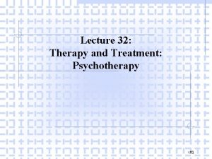 Lecture 32 Therapy and Treatment Psychotherapy 1 I